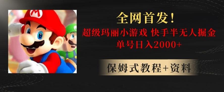 全网首发！快手半无人掘金，超级玛丽怀旧小游戏.单号轻松日入2000+【揭秘】-梦凌网创
