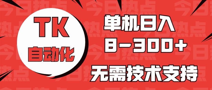 海外手机版TK自动化，单机收益8~300+，无需技术支持，新手小白均可操作-梦凌网创