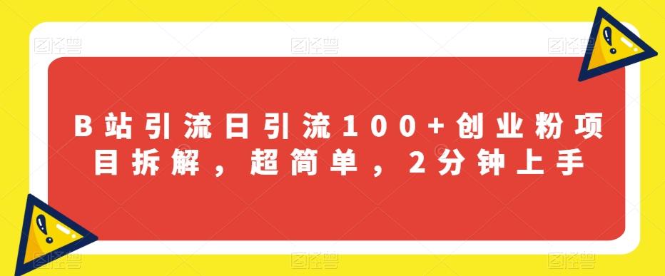 B站引流日引流100+创业粉项目拆解，超简单，2分钟上手【揭秘】-梦凌网创