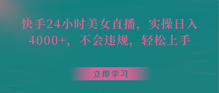 快手24小时美女直播，实操日入4000+，不会违规，轻松上手-梦凌网创