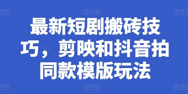 最新短剧搬砖技巧，剪映和抖音拍同款模版玩法-梦凌网创