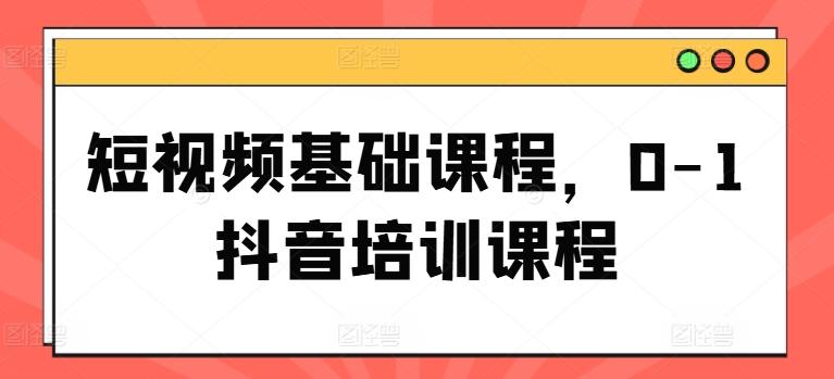 短视频基础课程，0-1抖音培训课程-梦凌网创