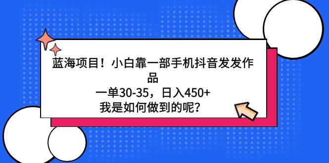 蓝海项目！小白靠一部手机抖音发发作品，一单30-35，日入450+，我是如何…-梦凌网创