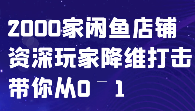 闲鱼已经饱和？纯扯淡！2000家闲鱼店铺资深玩家降维打击带你从0–1-梦凌网创