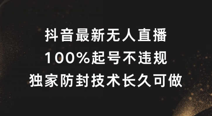 抖音最新无人直播，100%起号，独家防封技术长久可做【揭秘】-梦凌网创