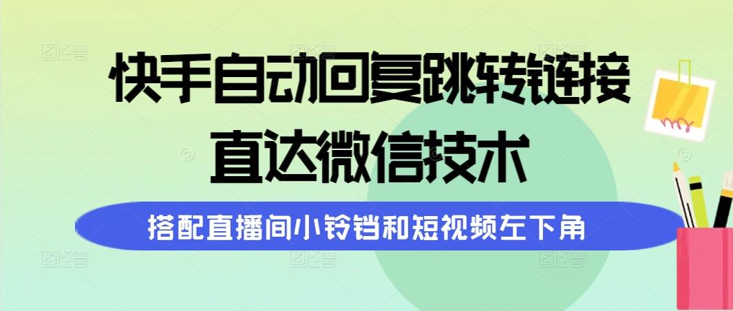 (9808期)快手自动回复跳转链接，直达微信技术，搭配直播间小铃铛和短视频左下角-梦凌网创