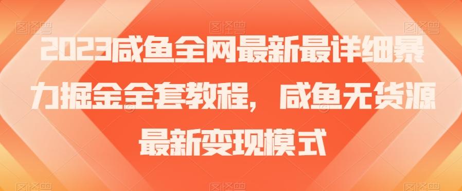 2023咸鱼全网最新最详细暴力掘金全套教程，咸鱼无货源最新变现模式【揭秘】-梦凌网创