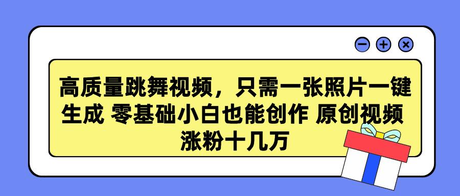 高质量跳舞视频，只需一张照片一键生成 零基础小白也能创作 原创视频 涨…-梦凌网创