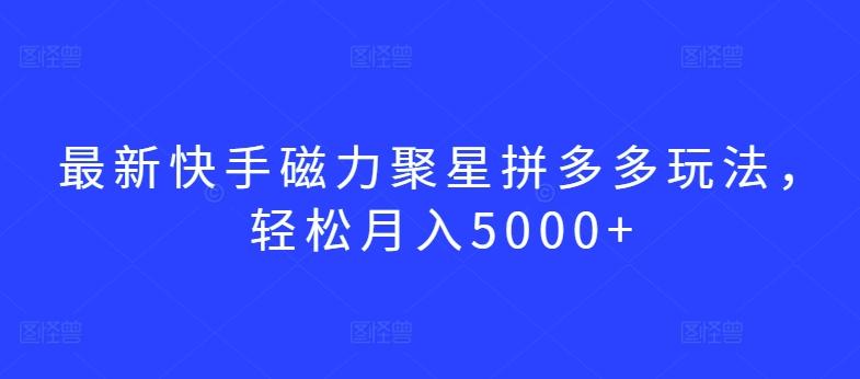 最新快手磁力聚星拼多多玩法，轻松月入5000+【揭秘】-梦凌网创