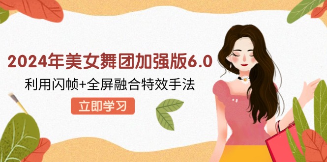 2024年美女舞团加强版6.0，利用闪帧+全屏融合特效手法，教程+素材+软件-梦凌网创