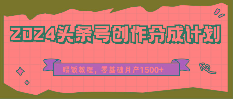 2024头条号创作分成计划、喂饭教程，零基础月产1500+-梦凌网创