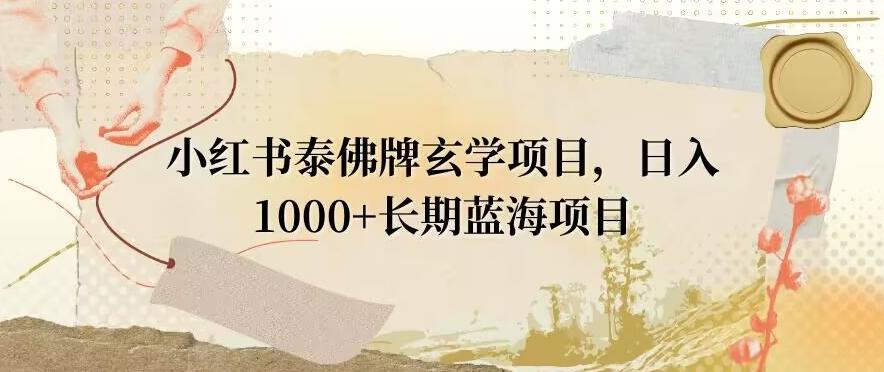小红书泰佛牌玄学项目，日入1000+，打破传统，长期蓝海项目-薪火元第一资源库
