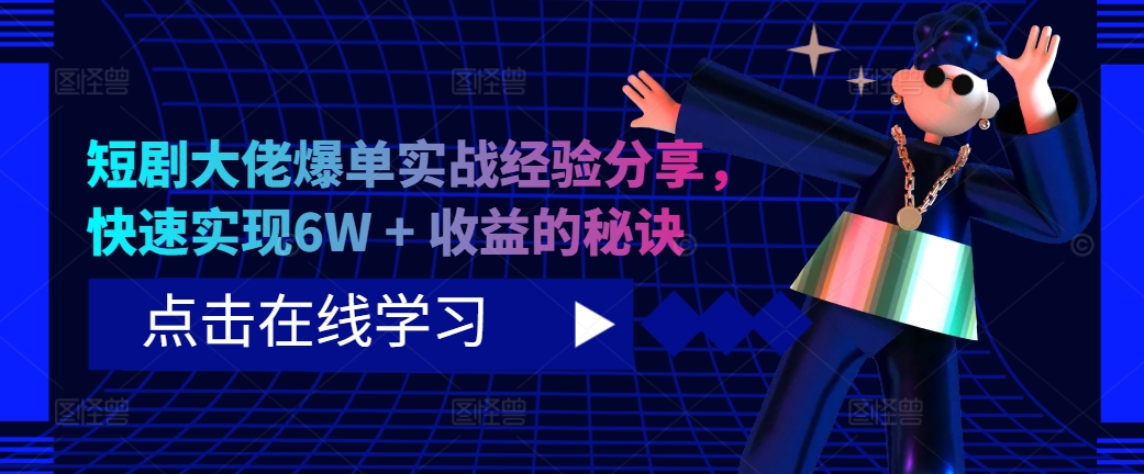 短剧大佬爆单实战经验分享，快速实现6W + 收益的秘诀-梦凌网创