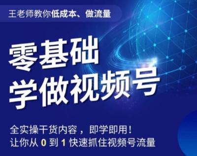 王老师教你低成本、做流量，零基础学做视频号，0-1快速抓住视频号流量-梦凌网创