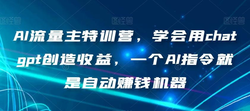 AI流量主特训营，学会用chatgpt创造收益，一个AI指令就是自动赚钱机器-薪火元第一资源库