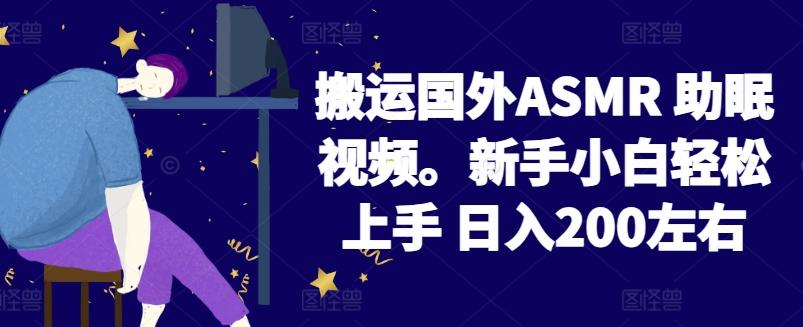 2024搬运国外ASMR 助眠视频，新手小白轻松上手 日入200左右【揭秘】-梦凌网创