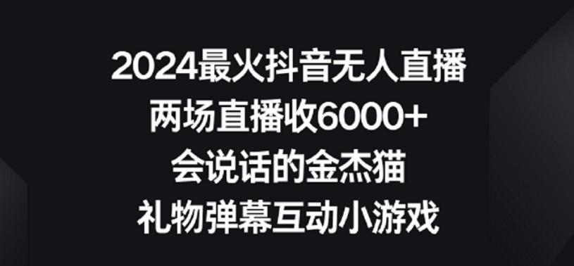 2024最火抖音无人直播，两场直播收6000+，礼物弹幕互动小游戏【揭秘】-梦凌网创