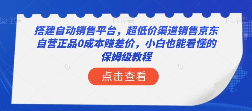 搭建自动销售平台，超低价渠道销售京东自营正品0成本赚差价，小白也能看懂的保姆级教程【揭秘】-梦凌网创