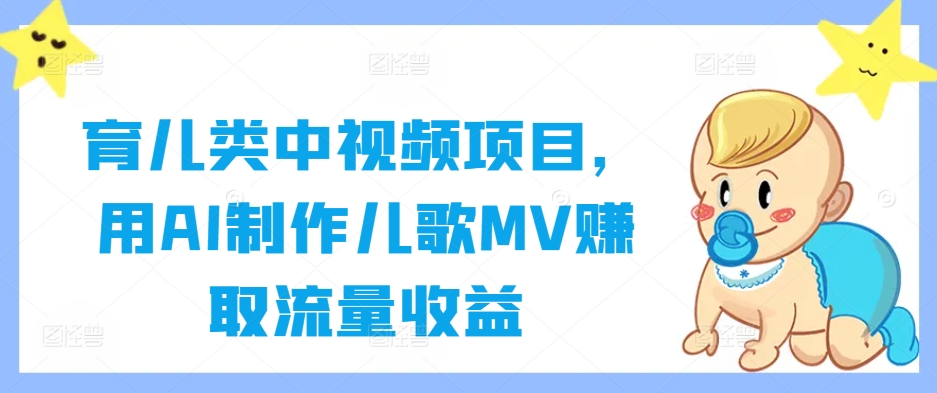 育儿类中视频项目，用AI制作儿歌MV赚取流量收益-梦凌网创