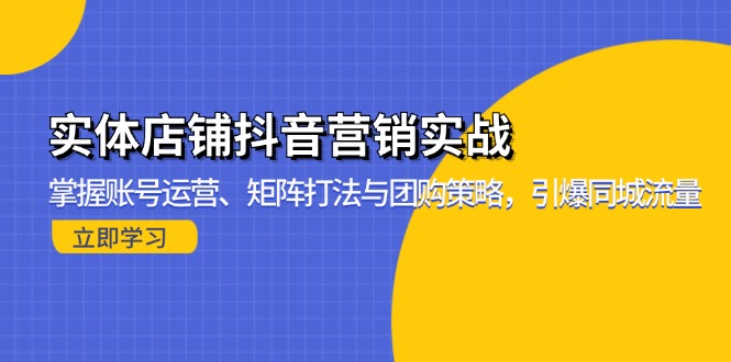 实体店铺抖音营销实战：掌握账号运营、矩阵打法与团购策略，引爆同城流量-梦凌网创