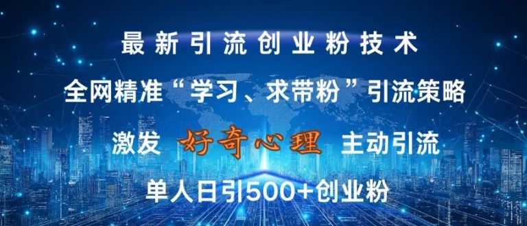 激发好奇心，全网精准‘学习、求带粉’引流技术，无封号风险，单人日引500+创业粉【揭秘】-梦凌网创