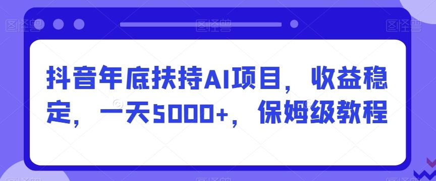 抖音年底扶持AI项目，收益稳定，一天5000+，保姆级教程-梦凌网创