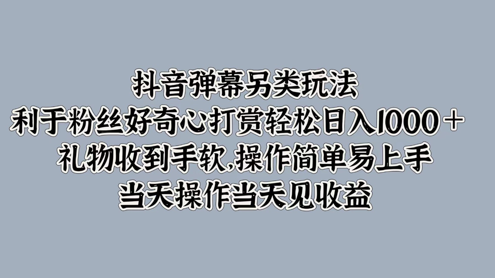 抖音弹幕另类玩法，利于粉丝好奇心打赏轻松日入1000＋ 礼物收到手软，操作简单-梦凌网创