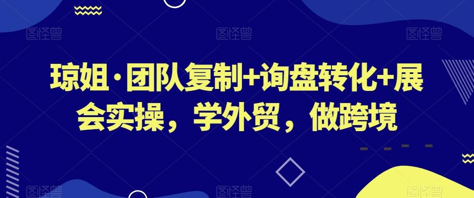 琼姐·团队复制+询盘转化+展会实操，学外贸，做跨境-梦凌网创