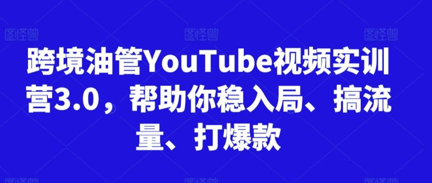 跨境油管YouTube视频实训营3.0，帮助你稳入局、搞流量、打爆款-梦凌网创