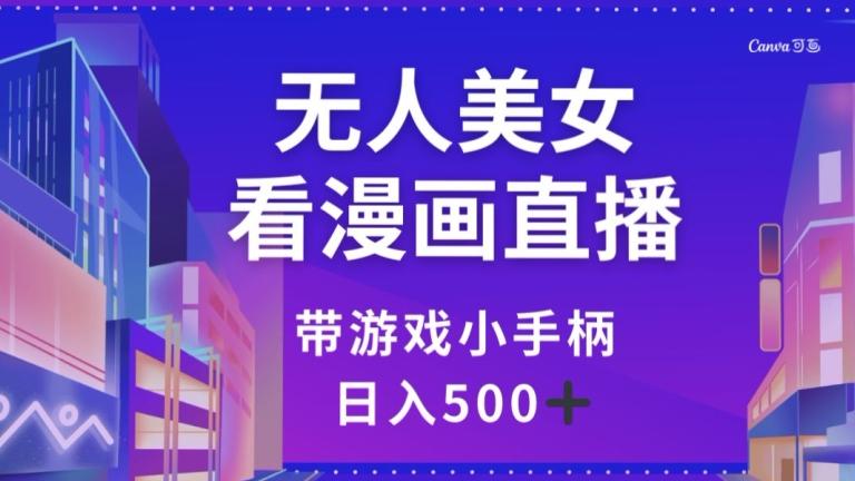 无人美女看漫画直播，带游戏小手柄，日入500+【揭秘】-梦凌网创