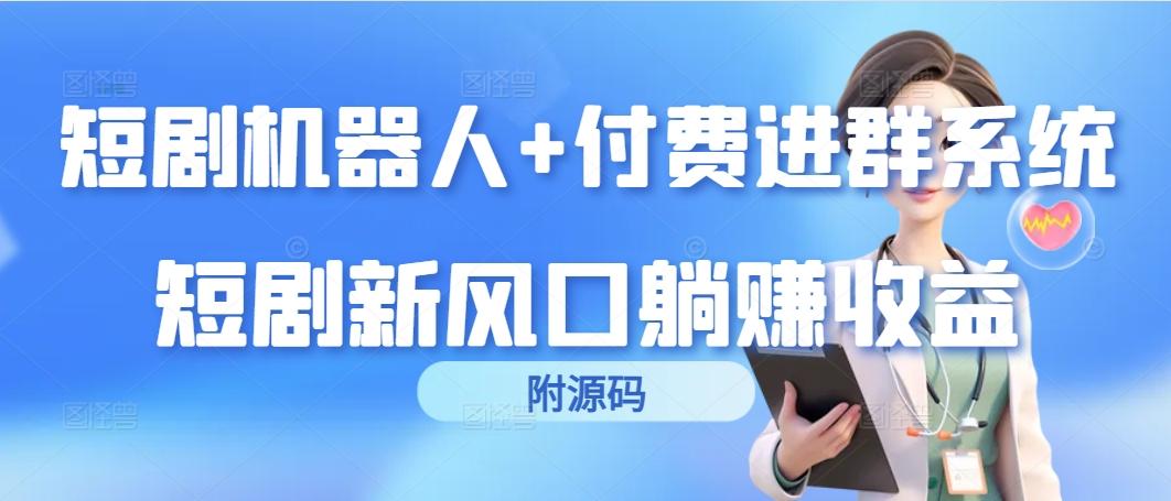 (9468期)短剧机器人+付费进群系统，短剧新风口躺赚收益(附源码)-薪火元第一资源库