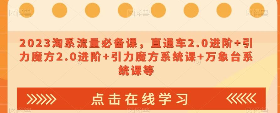 2023淘系流量必备课，直通车2.0进阶+引力魔方2.0进阶+引力魔方系统课+万象台系统课等-梦凌网创