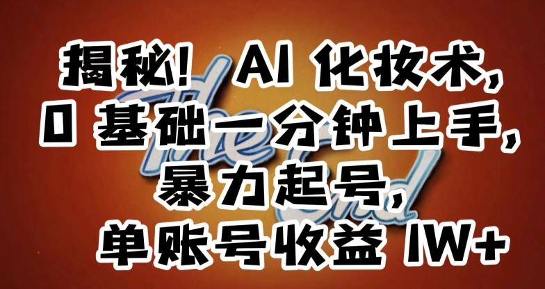 揭秘！AI化妆术，0基础一分钟上手，暴力起号，单账号收益1W+-梦凌网创