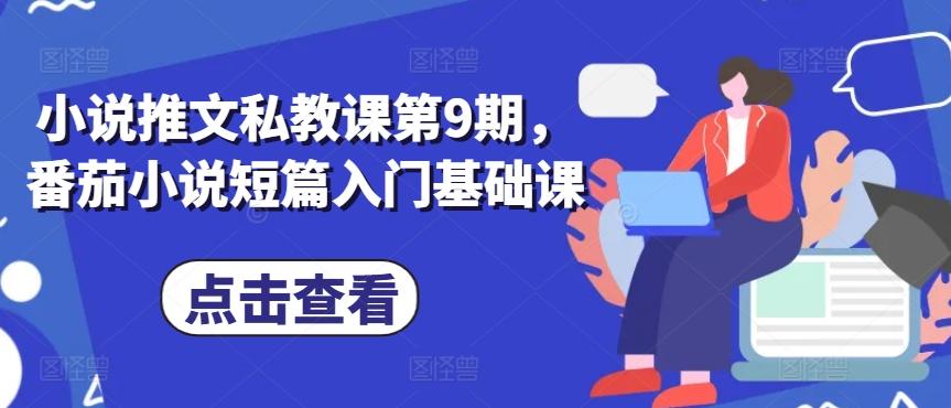 小说推文私教课第9期，番茄小说短篇入门基础课-薪火元第一资源库