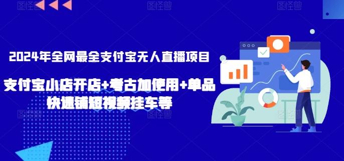 2024年全网最全支付宝无人直播项目,支付宝小店开店+考古加使用+单品快速铺短视频挂车等【揭秘】
