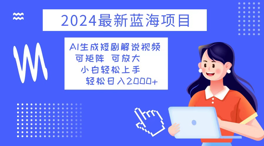 2024最新蓝海项目 AI生成短剧解说视频 小白轻松上手 日入2000+-梦凌网创