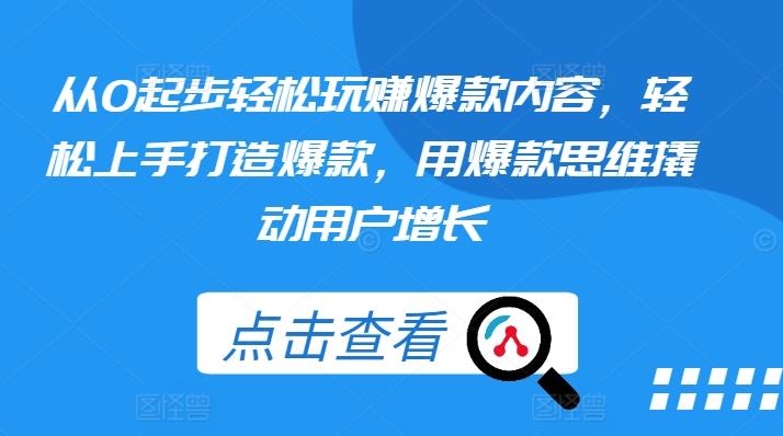 从0起步轻松玩赚爆款内容，轻松上手打造爆款，用爆款思维撬动用户增长-梦凌网创