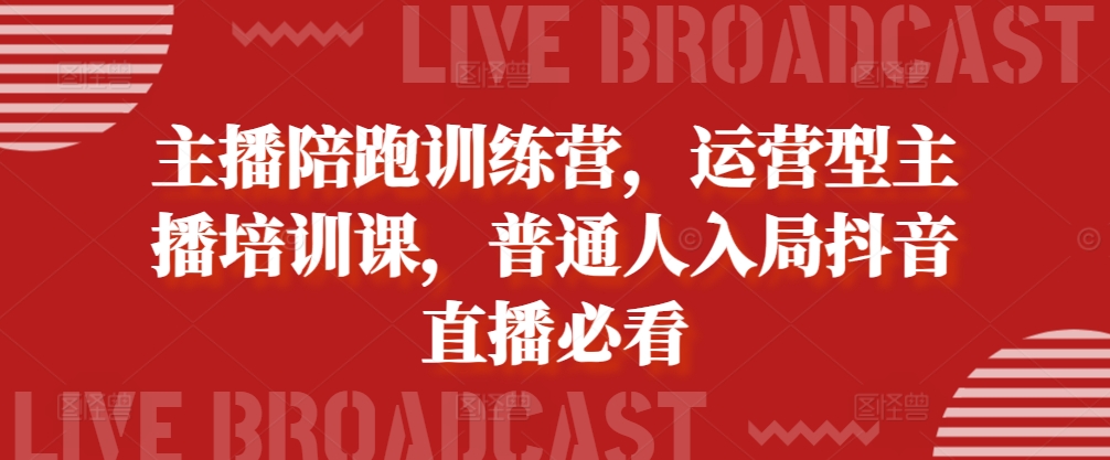 主播陪跑训练营，运营型主播培训课，普通人入局抖音直播必看-梦凌网创