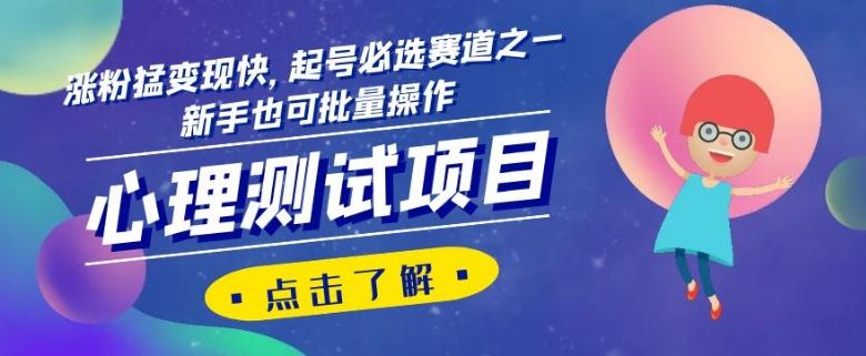 心理测试项目，涨粉猛变现快，起号必选赛道之一，新手也可批量操作【揭秘】-薪火元第一资源库