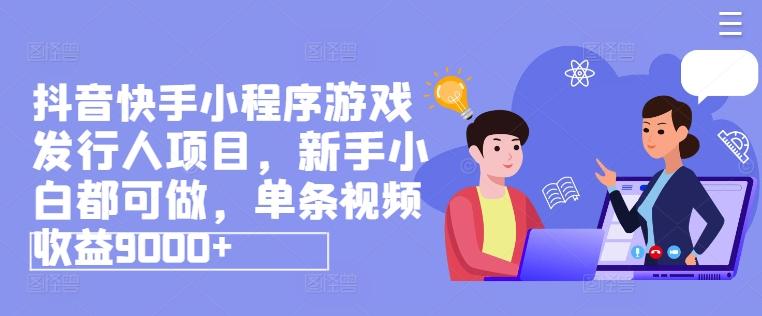 抖音快手小程序游戏发行人项目，新手小白都可做，单条视频收益9000+-梦凌网创