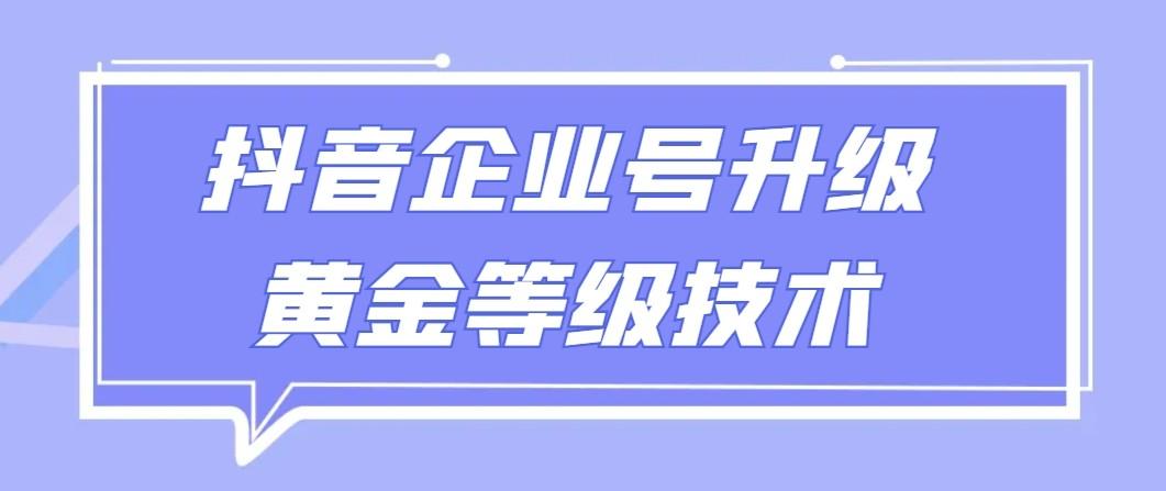 【全网首发】抖音企业号升级黄金等级技术，一单50到100元-梦凌网创