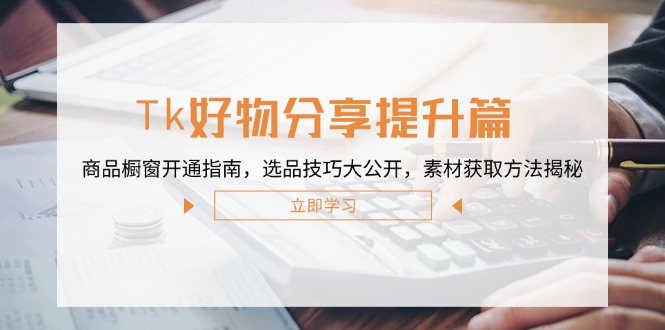 Tk好物分享提升篇：商品橱窗开通指南，选品技巧大公开，素材获取方法揭秘-梦凌网创