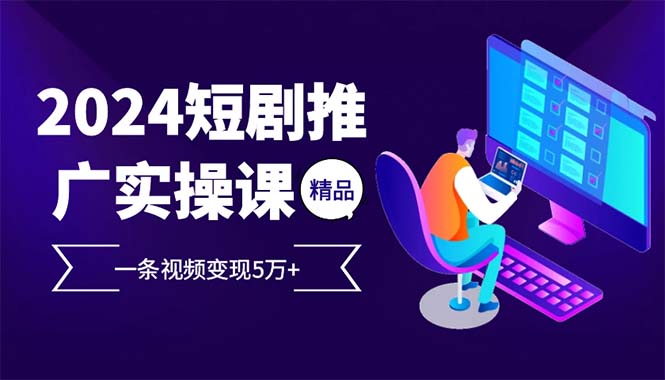 2024最火爆的项目短剧推广实操课 一条视频变现5万+-梦凌网创