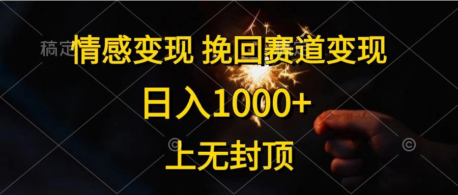 情感变现，挽回赛道变现，日入1000+，上无封顶-薪火元第一资源库