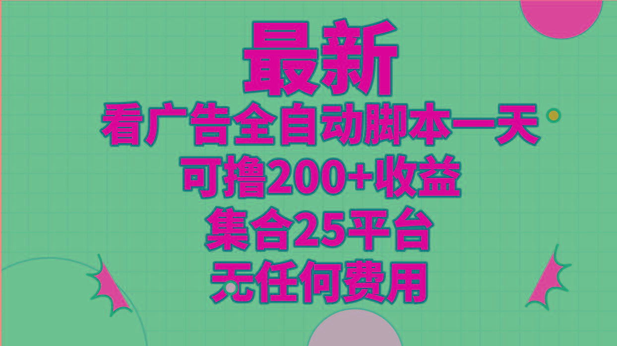 最新看广告全自动脚本一天可撸200+收益 。集合25平台 ，无任何费用-梦凌网创