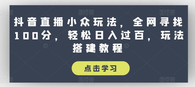 抖音直播小众玩法，全网寻找100分，轻松日入过百，玩法搭建教程【揭秘】-梦凌网创