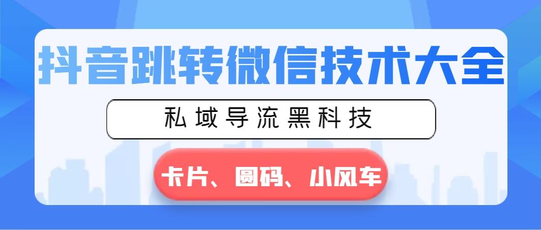 抖音跳转微信技术大全，私域导流黑科技—卡片圆码小风车-梦凌网创