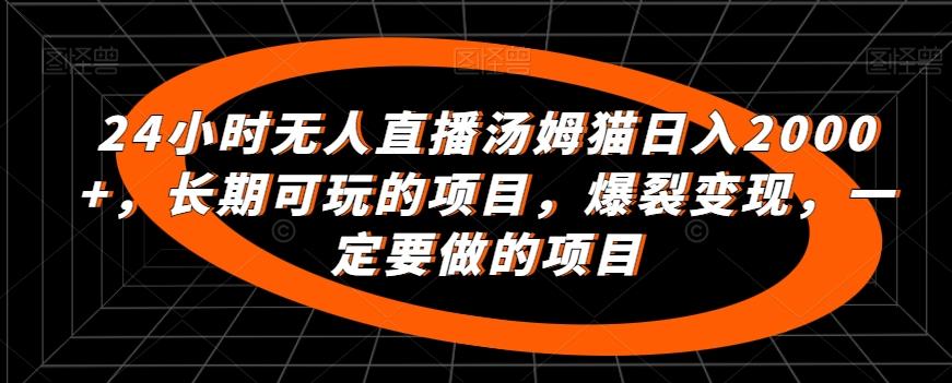 24小时无人直播汤姆猫日入2000+，长期可玩的项目，爆裂变现，一定要做的项目【揭秘】-梦凌网创