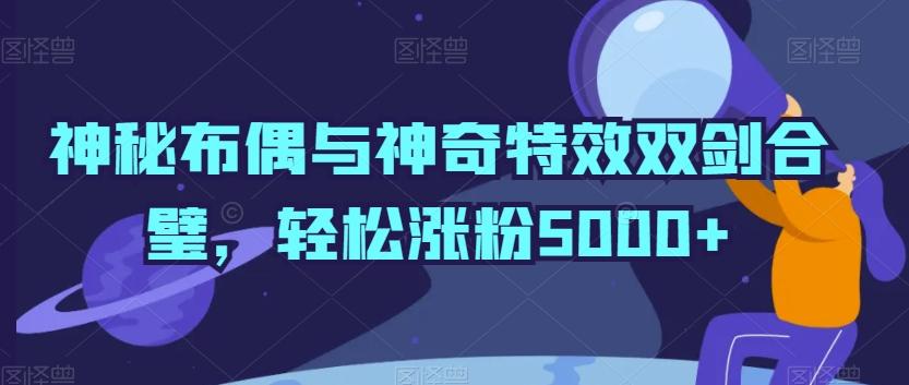 神秘布偶与神奇特效双剑合璧，轻松涨粉5000+【揭秘】-梦凌网创