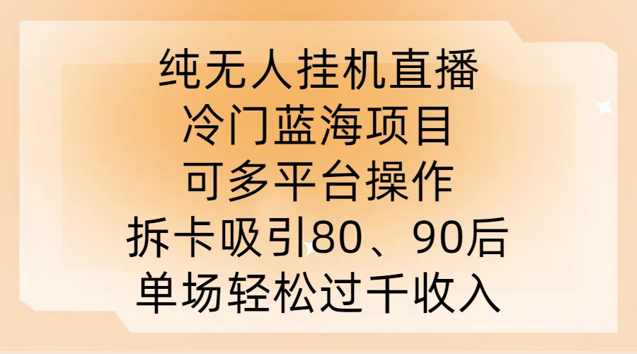 纯无人挂JI直播，冷门蓝海项目，可多平台操作，拆卡吸引80、90后，单场轻松过千收入【揭秘】-梦凌网创